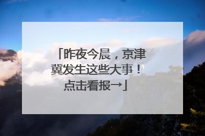 昨夜今晨，京津冀发生这些大事！点击看报→