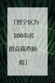 晋宁区为100余名群众筛查肺癌