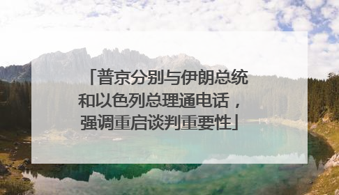 普京分别与伊朗总统和以色列总理通电话，强调重启谈判重要性
