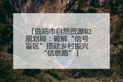曲靖市自然资源和规划局：破解“信号盲区”搭建乡村振兴“信息路”