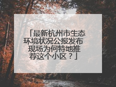 最新杭州市生态环境状况公报发布 现场为何特地推荐这个小区？
