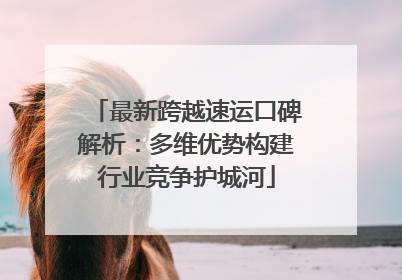 最新跨越速运口碑解析：多维优势构建行业竞争护城河
