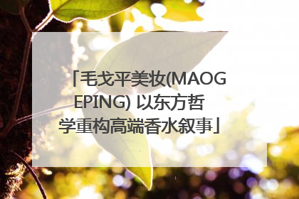 毛戈平美妆(MAOGEPING) 以东方哲学重构高端香水叙事