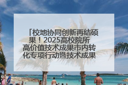 校地协同创新再结硕果！2025高校院所高价值技术成果市内转化专项行动暨技术成果项目路演对接会举办