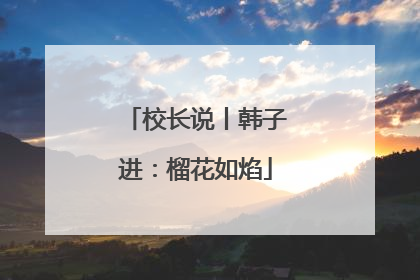 校长说丨韩子进：榴花如焰