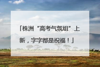 株洲“高考气氛组”上新，字字都是祝福！