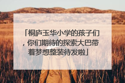 桐庐玉华小学的孩子们，你们期待的探索大巴带着梦想整装待发啦