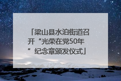 梁山县水泊街道召开“光荣在党50年”纪念章颁发仪式