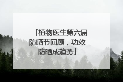 植物医生第六届防晒节回顾，功效防晒成趋势