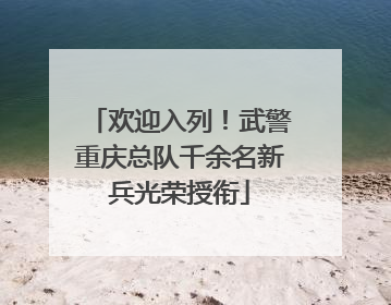 欢迎入列！武警重庆总队千余名新兵光荣授衔