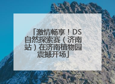 激情畅享！DS自然探索赛（济南站）在济南植物园震撼开场