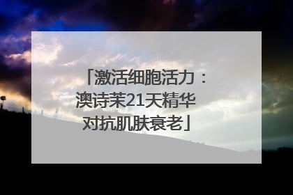 激活细胞活力：澳诗茉21天精华对抗肌肤衰老