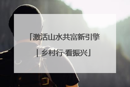 激活山水共富新引擎｜乡村行·看振兴