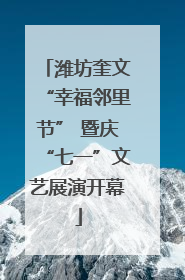 潍坊奎文“幸福邻里节” 暨庆“七一”文艺展演开幕