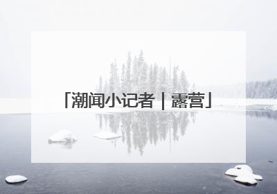 潮闻小记者｜露营