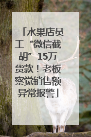水果店员工“微信截胡”15万货款！老板察觉销售额异常报警