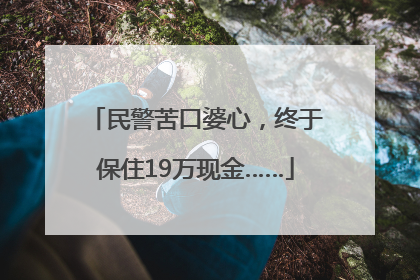 民警苦口婆心，终于保住19万现金……