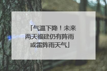 气温下降！未来两天福建仍有阵雨或雷阵雨天气