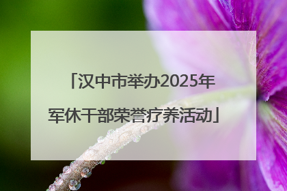 汉中市举办2025年军休干部荣誉疗养活动