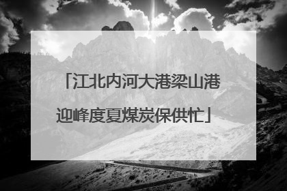 江北内河大港梁山港迎峰度夏煤炭保供忙