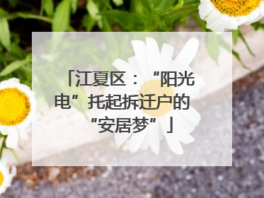江夏区：“阳光电”托起拆迁户的“安居梦”