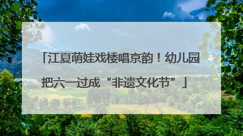 江夏萌娃戏楼唱京韵！幼儿园把六一过成“非遗文化节”