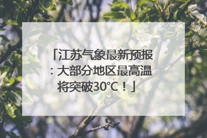 江苏气象最新预报：大部分地区最高温将突破30℃！