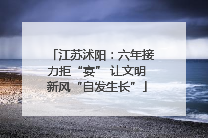 江苏沭阳：六年接力拒“宴” 让文明新风“自发生长”