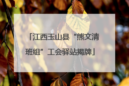 江西玉山县“熊文清班组”工会驿站揭牌