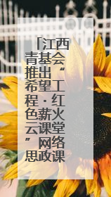 江西青基会推出“希望工程・红色薪火云课堂”网络思政课程