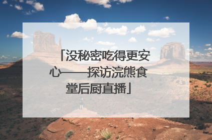 没秘密吃得更安心——探访浣熊食堂后厨直播