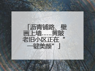 沥青铺路、壁画上墙……黄陂老旧小区正在“一键美颜”