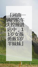 河南一辆四轮车失控撞进店中，11岁女孩勇救1岁半妹妹
