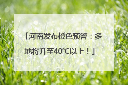 河南发布橙色预警：多地将升至40℃以上！