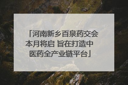 河南新乡百泉药交会本月将启 旨在打造中医药全产业链平台