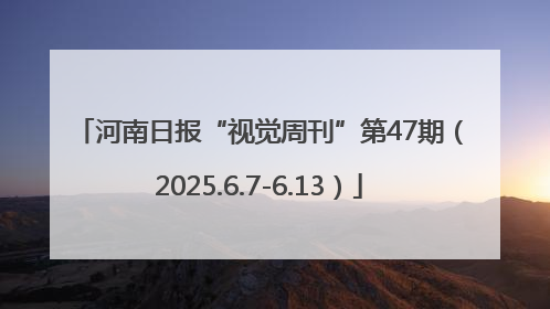 河南日报“视觉周刊”第47期（2025.6.7-6.13）