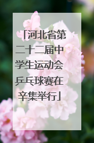 河北省第二十二届中学生运动会乒乓球赛在辛集举行