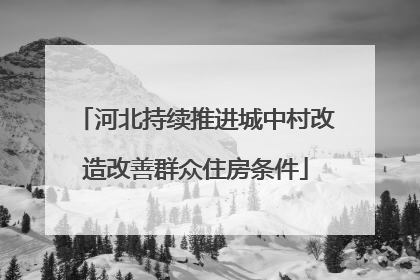 河北持续推进城中村改造改善群众住房条件