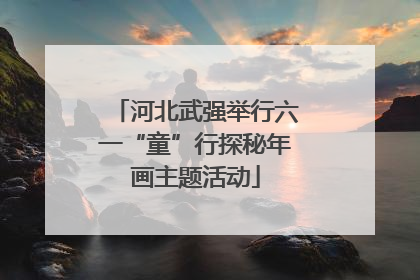河北武强举行六一“童”行探秘年画主题活动