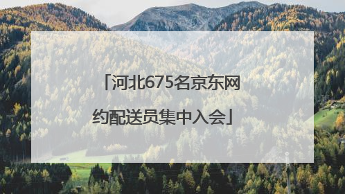 河北675名京东网约配送员集中入会