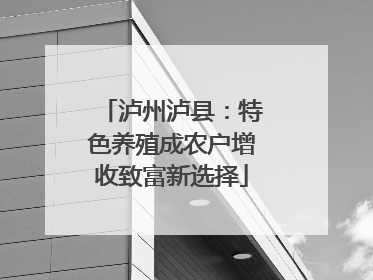 泸州泸县：特色养殖成农户增收致富新选择