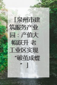 泉州市建筑服务产业园：产值大幅跃升 老工业区实现“破茧成蝶”