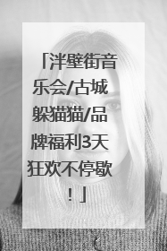 泮壁街音乐会/古城躲猫猫/品牌福利3天狂欢不停歇！