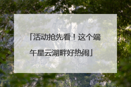 活动抢先看！这个端午星云湖畔好热闹