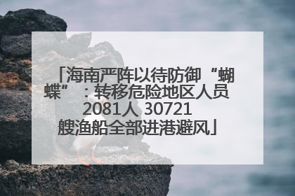 海南严阵以待防御“蝴蝶”：转移危险地区人员2081人 30721艘渔船全部进港避风