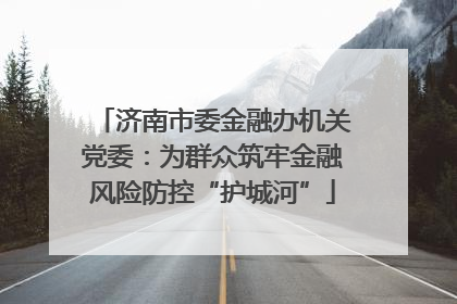 济南市委金融办机关党委：为群众筑牢金融风险防控“护城河”