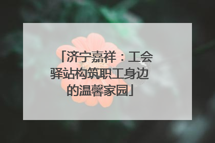 济宁嘉祥：工会驿站构筑职工身边的温馨家园