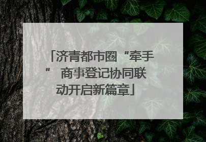 济青都市圈“牵手” 商事登记协同联动开启新篇章
