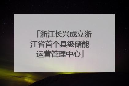 浙江长兴成立浙江省首个县级储能运营管理中心