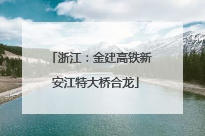 浙江：金建高铁新安江特大桥合龙
